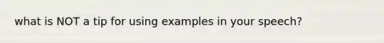 what is NOT a tip for using examples in your speech?