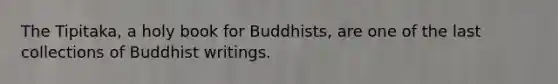 The Tipitaka, a holy book for Buddhists, are one of the last collections of Buddhist writings.