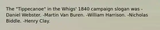 The "Tippecanoe" in the Whigs' 1840 campaign slogan was -Daniel Webster. -Martin Van Buren. -William Harrison. -Nicholas Biddle. -Henry Clay.