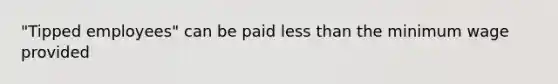 "Tipped employees" can be paid less than the minimum wage provided