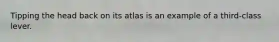 Tipping the head back on its atlas is an example of a third-class lever.