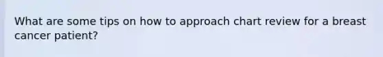 What are some tips on how to approach chart review for a breast cancer patient?