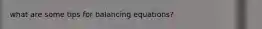 what are some tips for balancing equations?