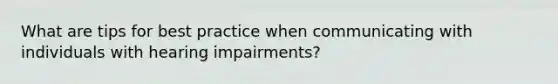 What are tips for best practice when communicating with individuals with hearing impairments?