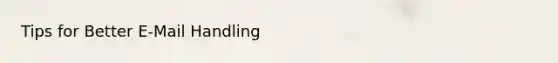 Tips for Better E-Mail Handling