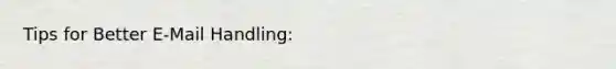 Tips for Better E-Mail Handling: