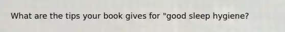 What are the tips your book gives for "good sleep hygiene?