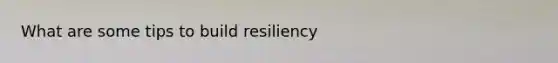 What are some tips to build resiliency