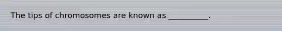 The tips of chromosomes are known as __________.