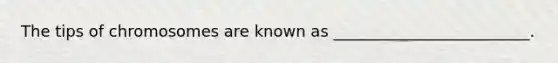 The tips of chromosomes are known as _________________________.