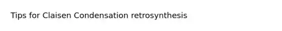 Tips for Claisen Condensation retrosynthesis