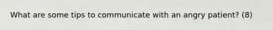 What are some tips to communicate with an angry patient? (8)