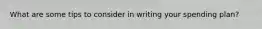 What are some tips to consider in writing your spending plan?