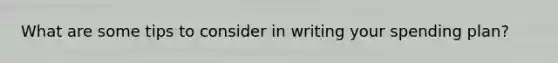 What are some tips to consider in writing your spending plan?