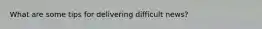 What are some tips for delivering difficult news?