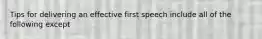 Tips for delivering an effective first speech include all of the following except