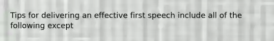 Tips for delivering an effective first speech include all of the following except