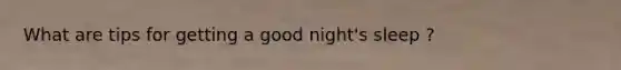 What are tips for getting a good night's sleep ?