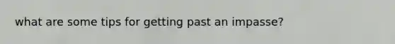 what are some tips for getting past an impasse?