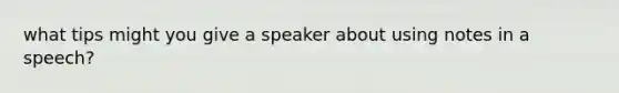 what tips might you give a speaker about using notes in a speech?