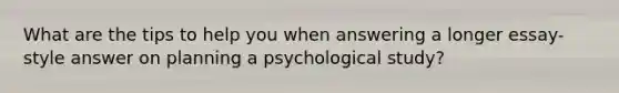 What are the tips to help you when answering a longer essay-style answer on planning a psychological study?