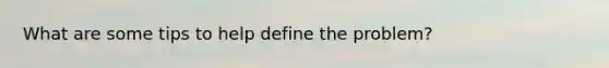 What are some tips to help define the problem?