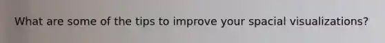 What are some of the tips to improve your spacial visualizations?