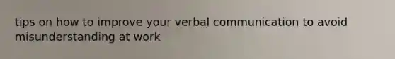 tips on how to improve your verbal communication to avoid misunderstanding at work