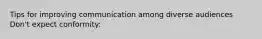 Tips for improving communication among diverse audiences Don't expect conformity: