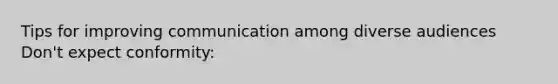 Tips for improving communication among diverse audiences Don't expect conformity: