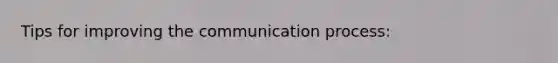 Tips for improving <a href='https://www.questionai.com/knowledge/kTysIo37id-the-communication-process' class='anchor-knowledge'>the communication process</a>: