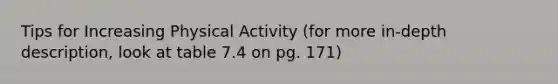 Tips for Increasing Physical Activity (for more in-depth description, look at table 7.4 on pg. 171)