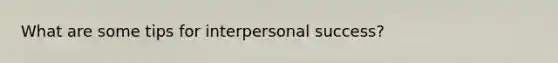 What are some tips for interpersonal success?