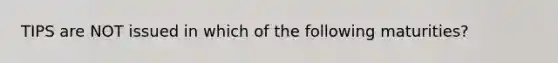 TIPS are NOT issued in which of the following maturities?