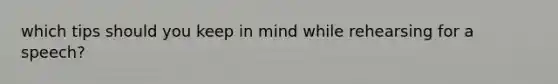 which tips should you keep in mind while rehearsing for a speech?