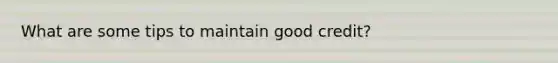 What are some tips to maintain good credit?