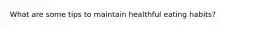 What are some tips to maintain healthful eating habits?
