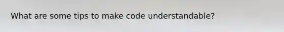 What are some tips to make code understandable?