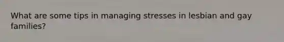 What are some tips in managing stresses in lesbian and gay families?