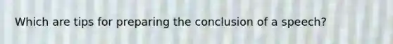 Which are tips for preparing the conclusion of a speech?