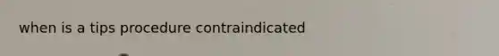 when is a tips procedure contraindicated