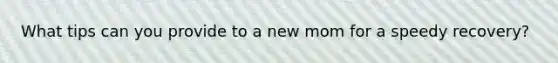 What tips can you provide to a new mom for a speedy recovery?