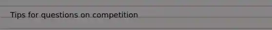 Tips for questions on competition