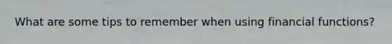 What are some tips to remember when using financial functions?