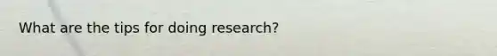 What are the tips for doing research?