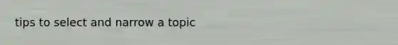 tips to select and narrow a topic