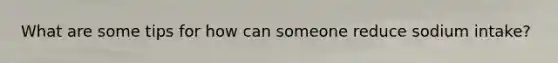 What are some tips for how can someone reduce sodium intake?