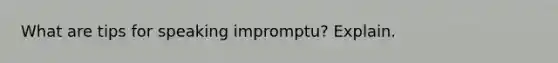 What are tips for speaking impromptu? Explain.