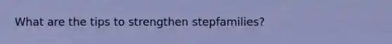 What are the tips to strengthen stepfamilies?