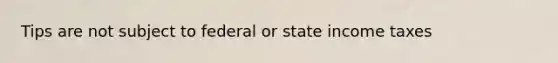 Tips are not subject to federal or state income taxes